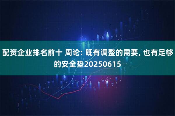 配资企业排名前十 周论: 既有调整的需要, 也有足够的安全垫20250615