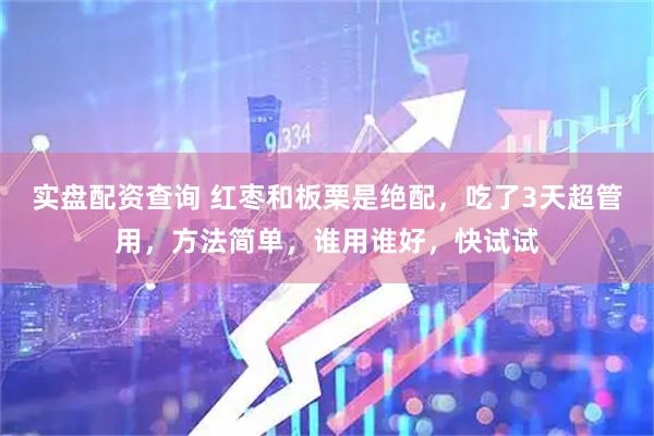 实盘配资查询 红枣和板栗是绝配，吃了3天超管用，方法简单，谁用谁好，快试试