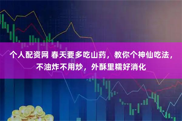个人配资网 春天要多吃山药，教你个神仙吃法，不油炸不用炒，外酥里糯好消化