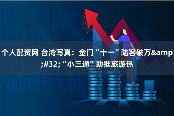 个人配资网 台湾写真：金门“十一”陆客破万 “小三通”助推旅游热