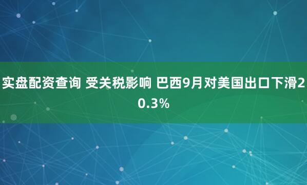 实盘配资查询 受关税影响 巴西9月对美国出口下滑20.3%