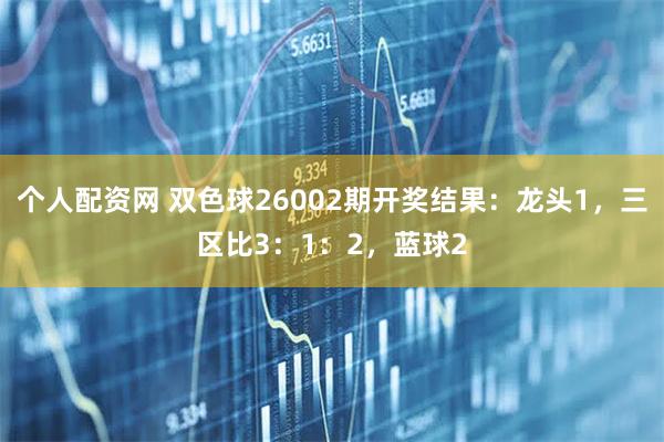 个人配资网 双色球26002期开奖结果：龙头1，三区比3：1：2，蓝球2