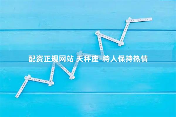 配资正规网站 天秤座-待人保持热情